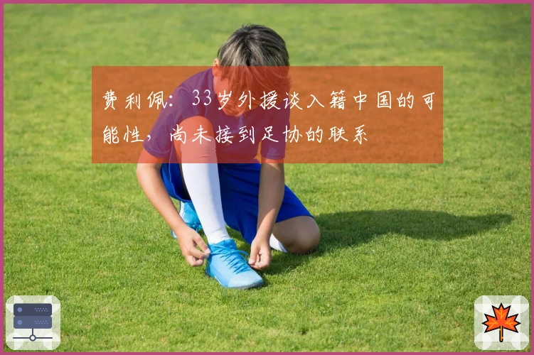 费利佩：33岁外援谈入籍中国的可能性，尚未接到足协的联系