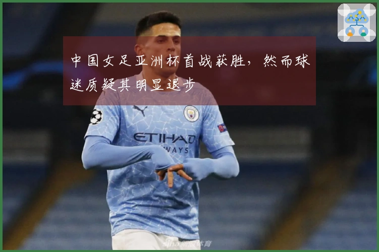 中国女足亚洲杯首战获胜，然而球迷质疑其明显退步