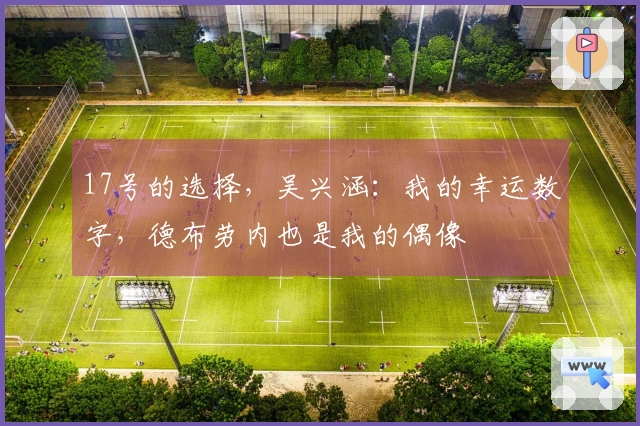 17号的选择，吴兴涵：我的幸运数字，德布劳内也是我的偶像