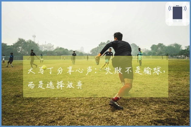 大马丁分享心声：失败不是输球，而是选择放弃