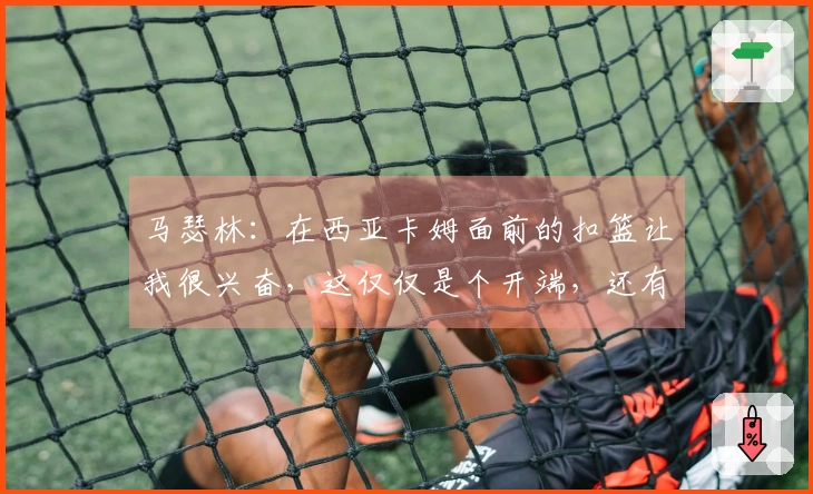 马瑟林：在西亚卡姆面前的扣篮让我很兴奋，这仅仅是个开端，还有更多目标要突破
