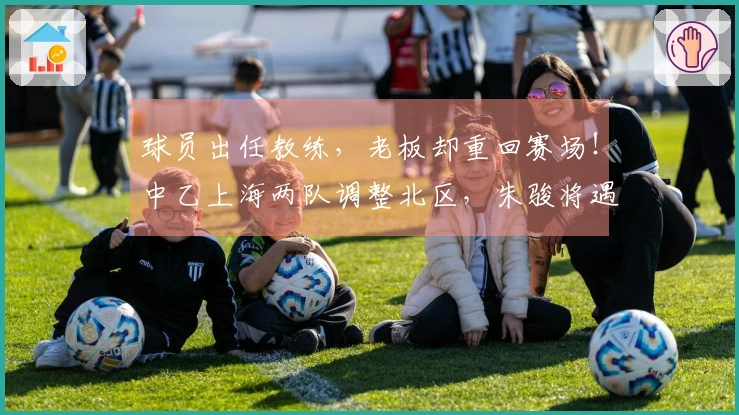 球员出任教练，老板却重回赛场！中乙上海两队调整北区，朱骏将遇成亮
