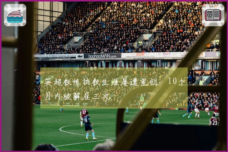 英超教练执教生涯屡遭重创，10个月内被解雇三次