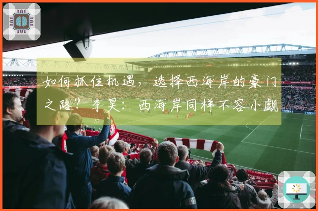 如何抓住机遇，选择西海岸的豪门之路？李昊：西海岸同样不容小觑！
