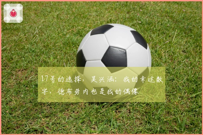 17号的选择，吴兴涵：我的幸运数字，德布劳内也是我的偶像