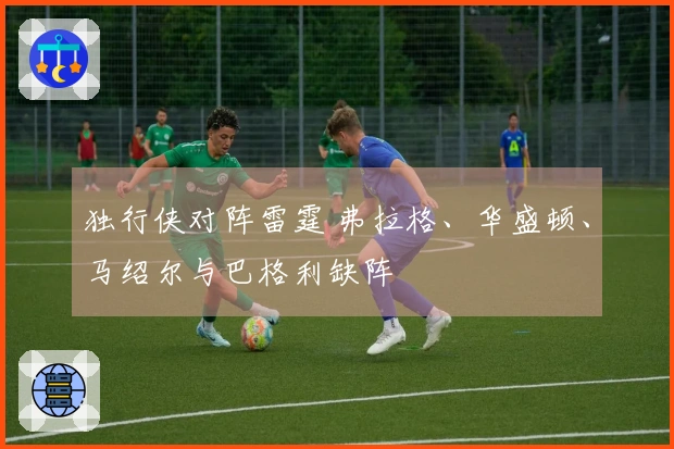 独行侠对阵雷霆 弗拉格、华盛顿、马绍尔与巴格利缺阵