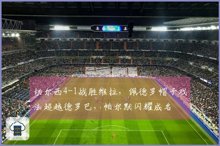 切尔西4-1战胜维拉，佩德罗帽子戏法超越德罗巴，帕尔默闪耀成名