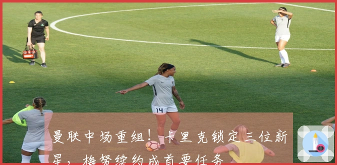 曼联中场重组！卡里克锁定三位新星，梅努续约成首要任务