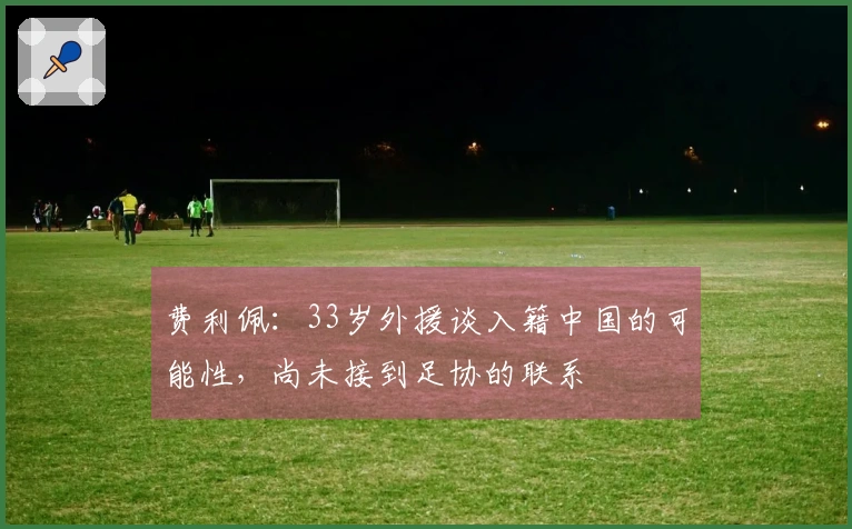 费利佩：33岁外援谈入籍中国的可能性，尚未接到足协的联系