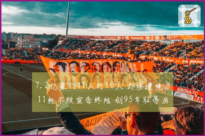 7.2亿豪门11人对10人 却惨遭绝杀 11轮不败宣告终结 创95年耻辱历史